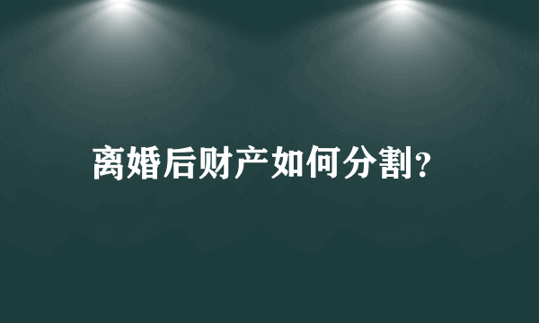 离婚后财产如何分割？