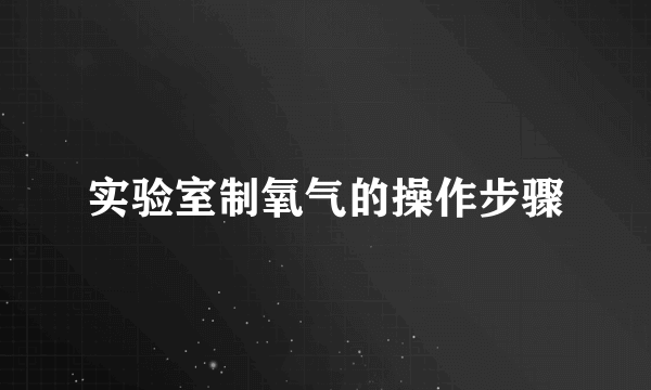 实验室制氧气的操作步骤