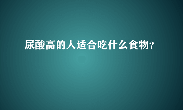 尿酸高的人适合吃什么食物？