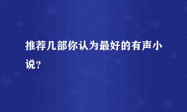 推荐几部你认为最好的有声小说？