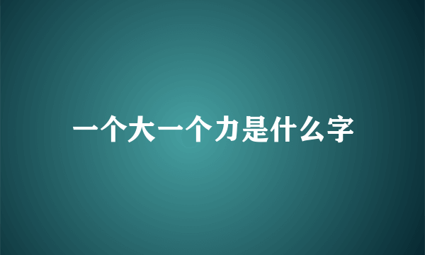 一个大一个力是什么字