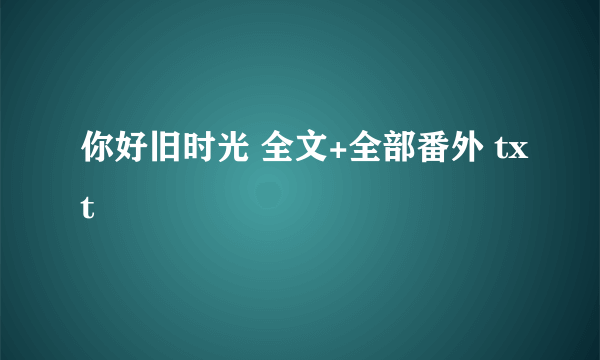 你好旧时光 全文+全部番外 txt