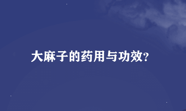 大麻子的药用与功效？