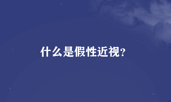 什么是假性近视？