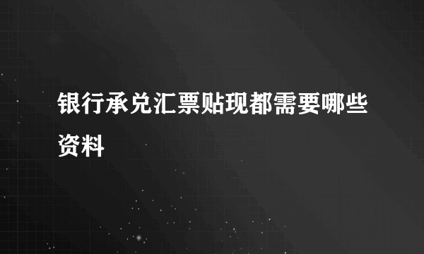 银行承兑汇票贴现都需要哪些资料