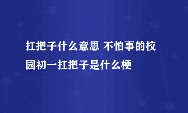 扛把子什么意思 不怕事的校园初一扛把子是什么梗