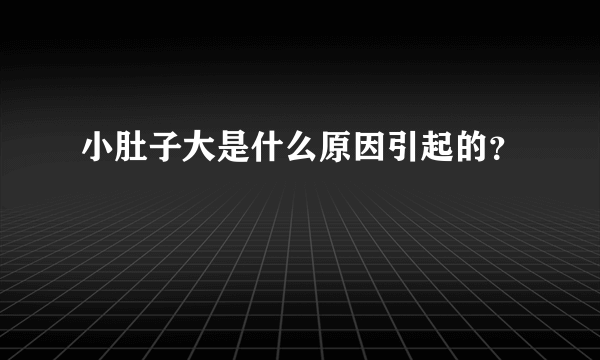 小肚子大是什么原因引起的？