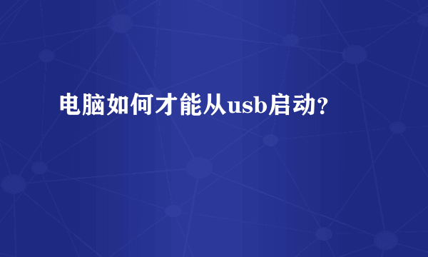 电脑如何才能从usb启动？