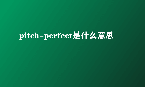 pitch-perfect是什么意思