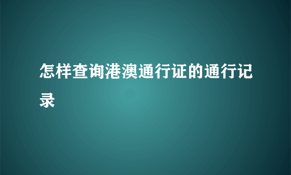 怎样查询港澳通行证的通行记录