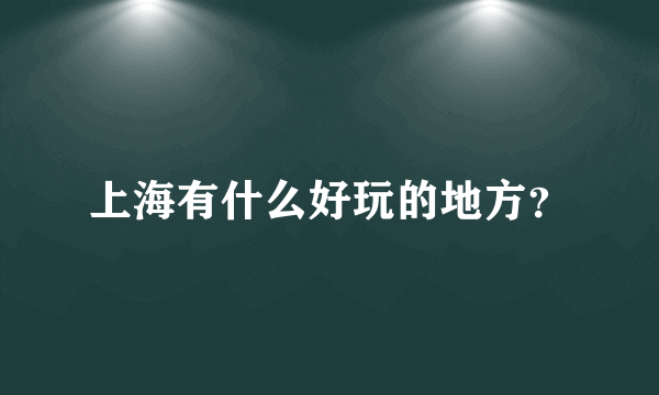 上海有什么好玩的地方？