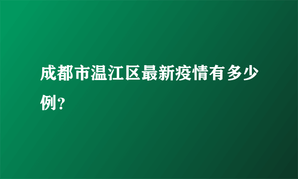 成都市温江区最新疫情有多少例？