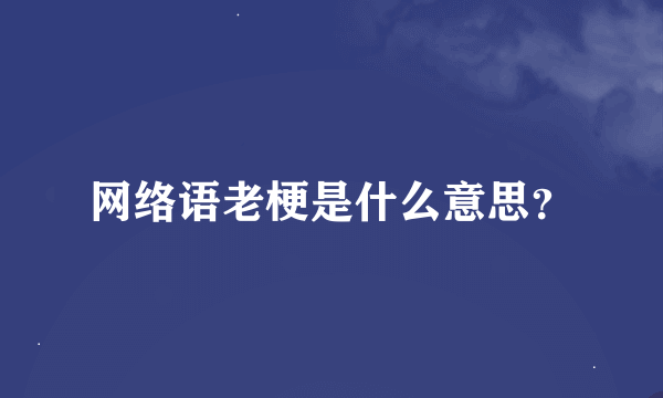 网络语老梗是什么意思？