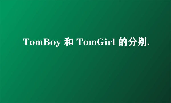 TomBoy 和 TomGirl 的分别.