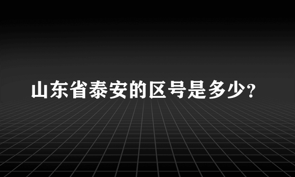 山东省泰安的区号是多少？