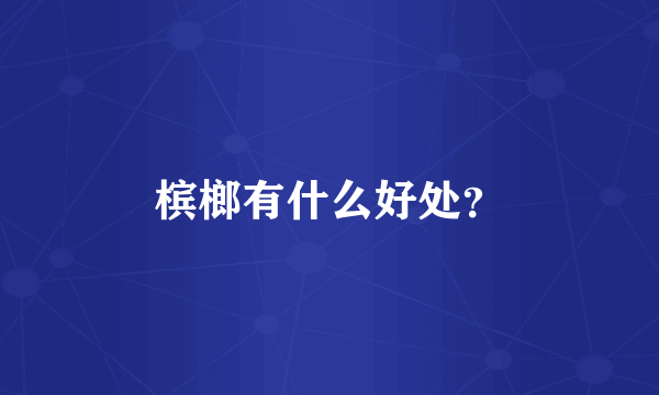 槟榔有什么好处？