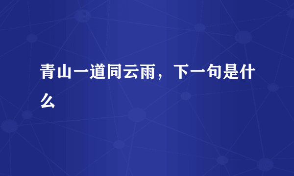 青山一道同云雨，下一句是什么