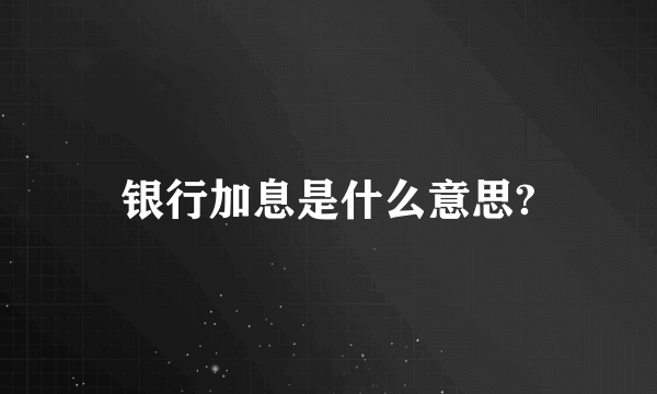 银行加息是什么意思?