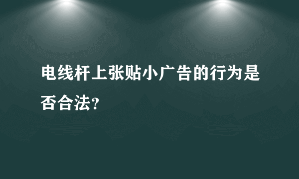 电线杆上张贴小广告的行为是否合法？