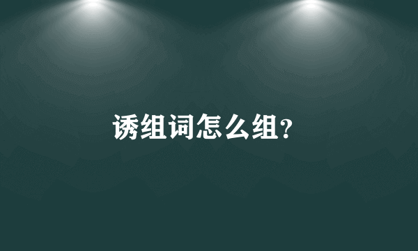 诱组词怎么组？