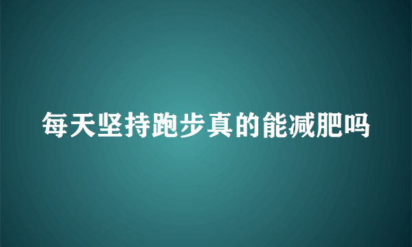 每天坚持跑步真的能减肥吗