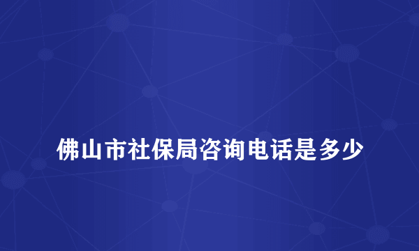 
佛山市社保局咨询电话是多少

