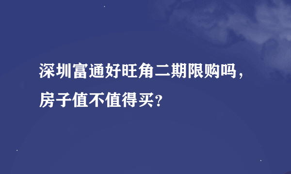 深圳富通好旺角二期限购吗，房子值不值得买？