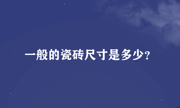 一般的瓷砖尺寸是多少？