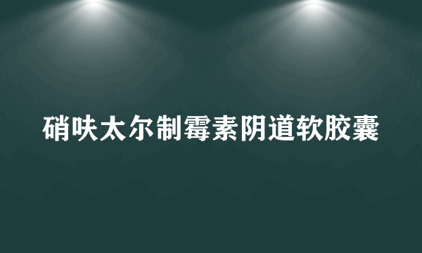 硝呋太尔制霉素阴道软胶囊