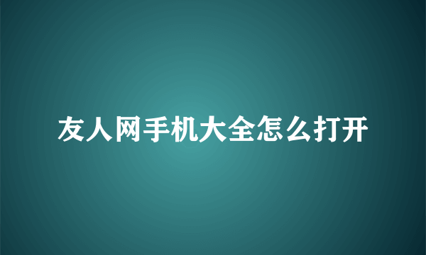 友人网手机大全怎么打开