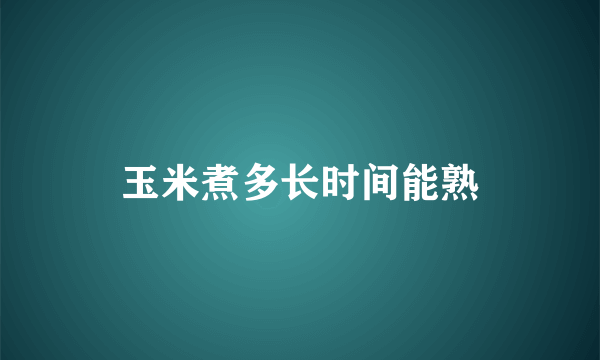 玉米煮多长时间能熟