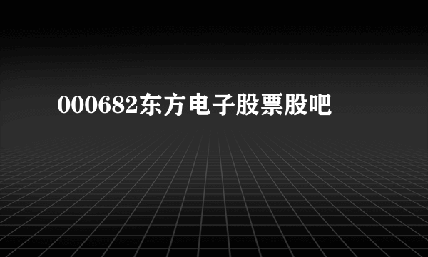 000682东方电子股票股吧