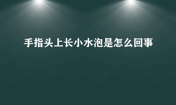 手指头上长小水泡是怎么回事