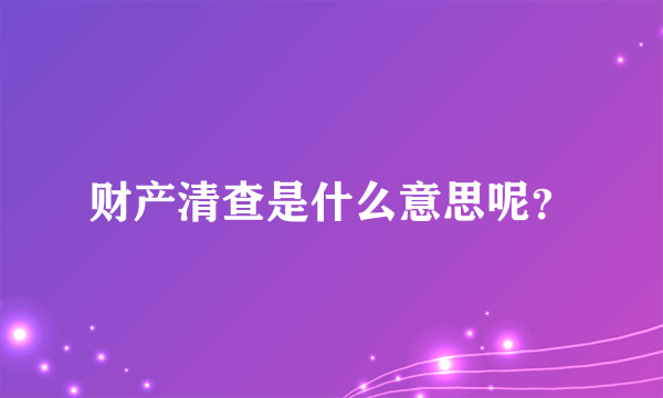 财产清查是什么意思呢？