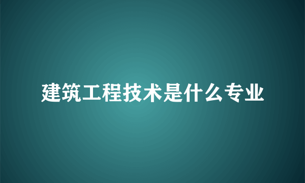 建筑工程技术是什么专业