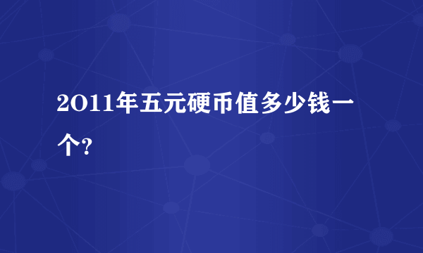 2O11年五元硬币值多少钱一个？