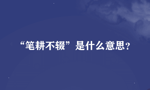 “笔耕不辍”是什么意思？