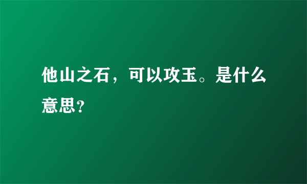 他山之石，可以攻玉。是什么意思？