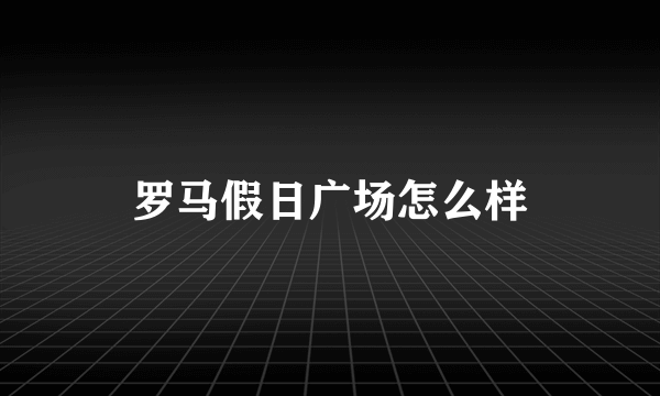 罗马假日广场怎么样