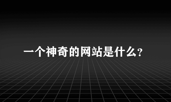 一个神奇的网站是什么？