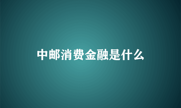 中邮消费金融是什么