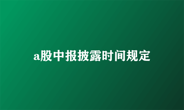 a股中报披露时间规定