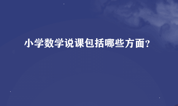 小学数学说课包括哪些方面？