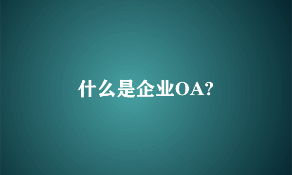 什么是企业OA?