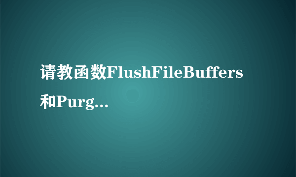 请教函数FlushFileBuffers和PurgeComm的用法