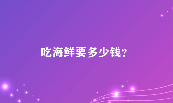 吃海鲜要多少钱？