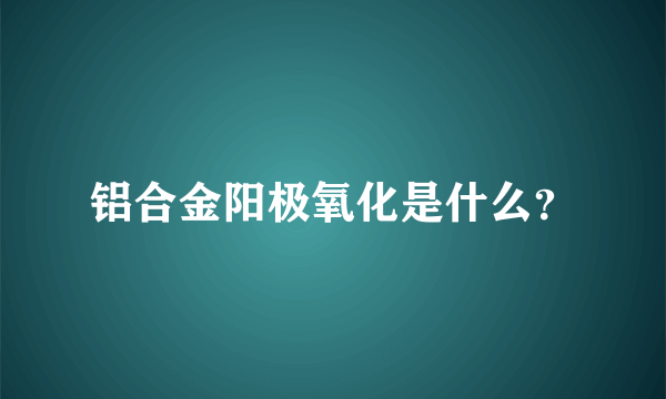 铝合金阳极氧化是什么？