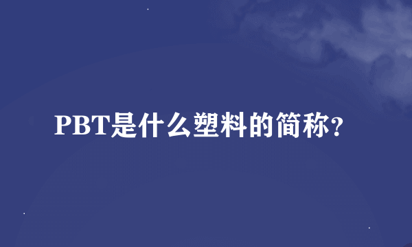 PBT是什么塑料的简称？