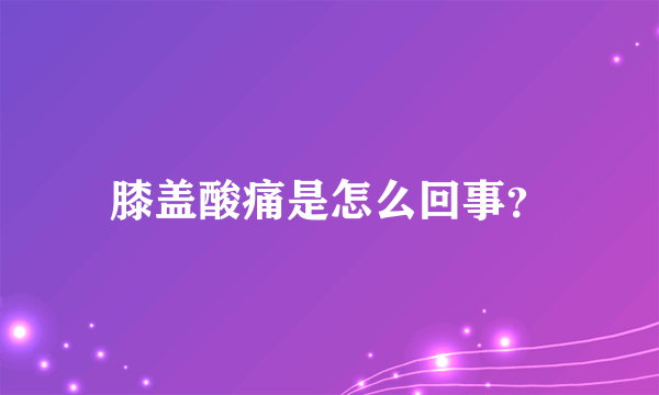 膝盖酸痛是怎么回事？