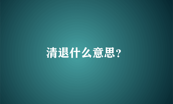 清退什么意思？